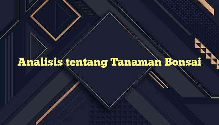 Analisis tentang Tanaman Bonsai