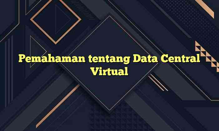 Pemahaman tentang Data Central Virtual