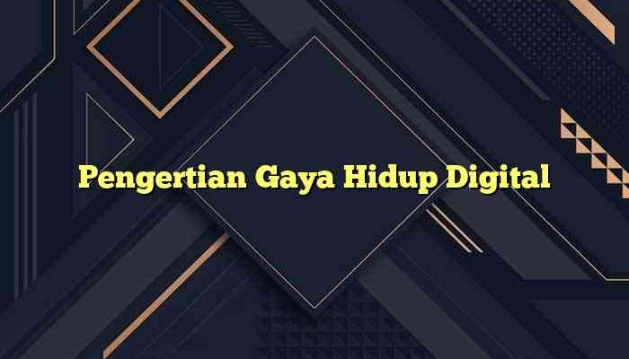 Pengertian Gaya Hidup Digital