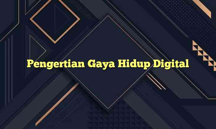 Pengertian Gaya Hidup Digital