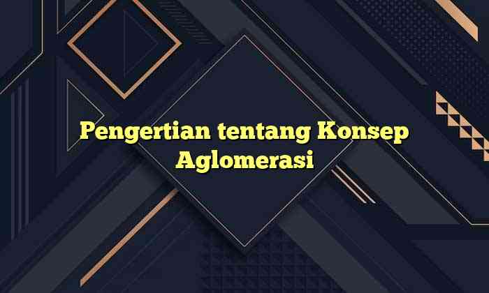 Pengertian tentang Konsep Aglomerasi